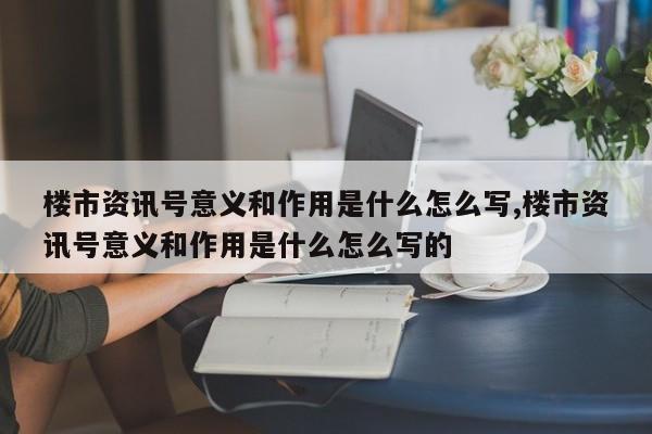 楼市资讯号意义和作用是什么怎么写,楼市资讯号意义和作用是什么怎么写的